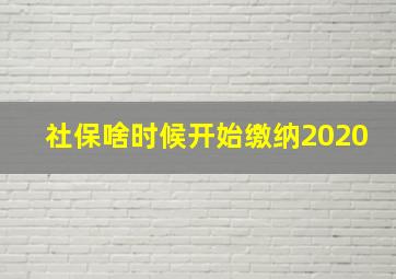 社保啥时候开始缴纳2020