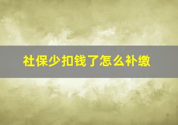 社保少扣钱了怎么补缴