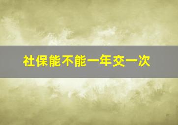 社保能不能一年交一次