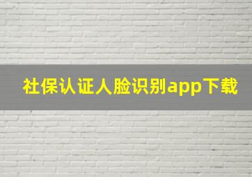 社保认证人脸识别app下载