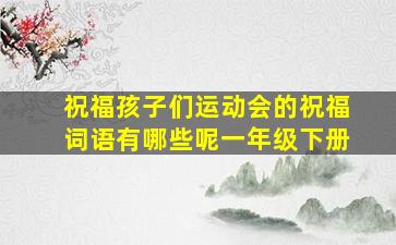 祝福孩子们运动会的祝福词语有哪些呢一年级下册