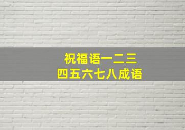 祝福语一二三四五六七八成语