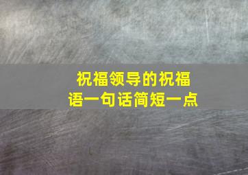 祝福领导的祝福语一句话简短一点