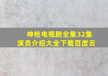 神枪电视剧全集32集演员介绍大全下载百度云