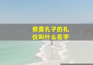 祭奠孔子的礼仪叫什么名字