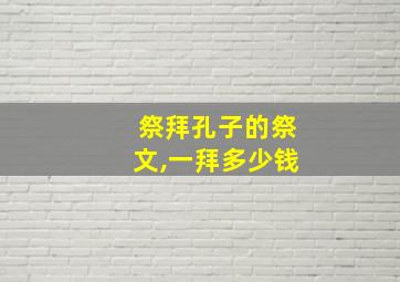 祭拜孔子的祭文,一拜多少钱