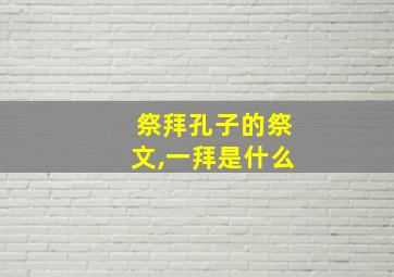 祭拜孔子的祭文,一拜是什么