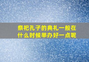 祭祀孔子的典礼一般在什么时候举办好一点呢