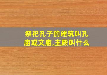 祭祀孔子的建筑叫孔庙或文庙,主殿叫什么