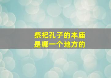 祭祀孔子的本庙是哪一个地方的