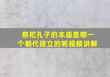 祭祀孔子的本庙是哪一个朝代建立的呢视频讲解