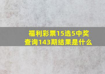 福利彩票15选5中奖查询143期结果是什么