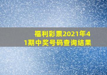 福利彩票2021年41期中奖号码查询结果