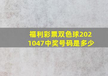 福利彩票双色球2021047中奖号码是多少