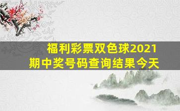 福利彩票双色球2021期中奖号码查询结果今天