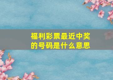 福利彩票最近中奖的号码是什么意思