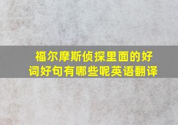 福尔摩斯侦探里面的好词好句有哪些呢英语翻译