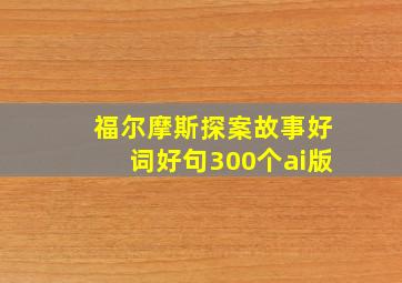 福尔摩斯探案故事好词好句300个ai版