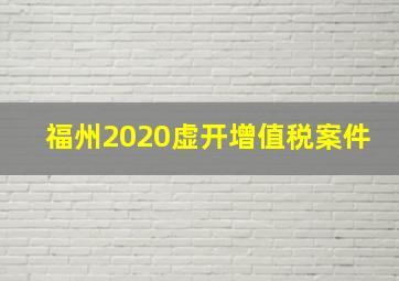 福州2020虚开增值税案件