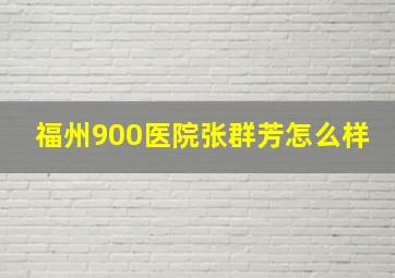 福州900医院张群芳怎么样