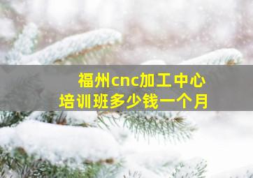 福州cnc加工中心培训班多少钱一个月