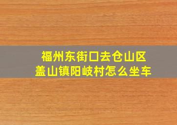 福州东街囗去仓山区盖山镇阳岐村怎么坐车