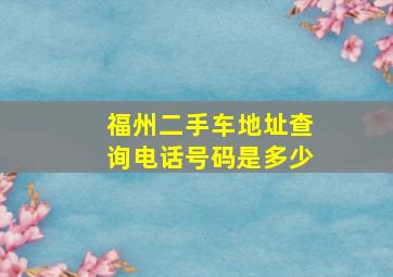 福州二手车地址查询电话号码是多少