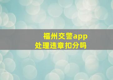 福州交警app处理违章扣分吗