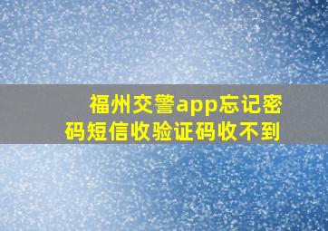 福州交警app忘记密码短信收验证码收不到