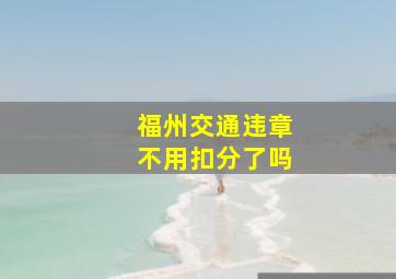 福州交通违章不用扣分了吗