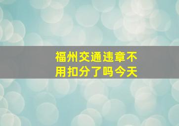 福州交通违章不用扣分了吗今天