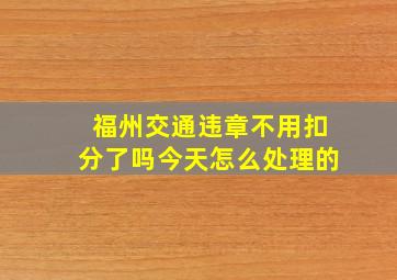 福州交通违章不用扣分了吗今天怎么处理的