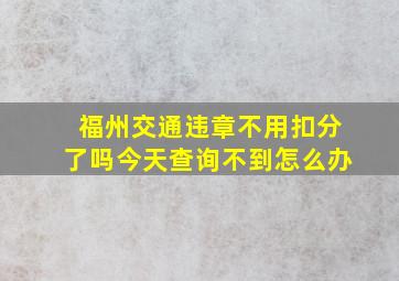 福州交通违章不用扣分了吗今天查询不到怎么办