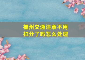 福州交通违章不用扣分了吗怎么处理