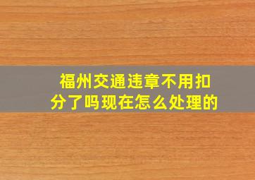 福州交通违章不用扣分了吗现在怎么处理的