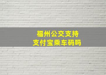 福州公交支持支付宝乘车码吗