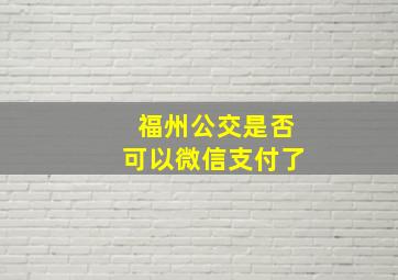 福州公交是否可以微信支付了