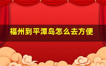 福州到平潭岛怎么去方便