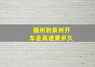 福州到泉州开车走高速要多久