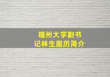 福州大学副书记林生履历简介