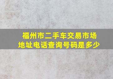 福州市二手车交易市场地址电话查询号码是多少