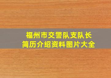 福州市交警队支队长简历介绍资料图片大全