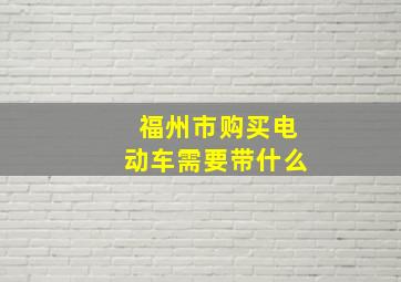 福州市购买电动车需要带什么