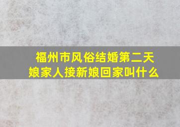 福州市风俗结婚第二天娘家人接新娘回家叫什么