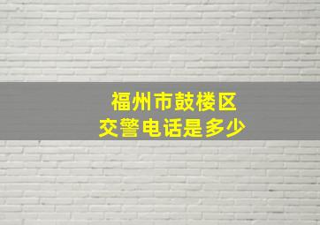 福州市鼓楼区交警电话是多少