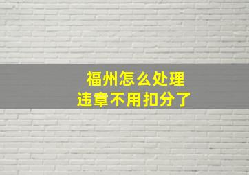 福州怎么处理违章不用扣分了