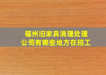 福州旧家具清理处理公司有哪些地方在招工