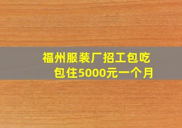 福州服装厂招工包吃包住5000元一个月