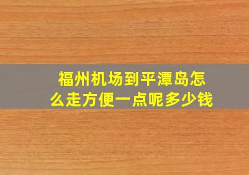 福州机场到平潭岛怎么走方便一点呢多少钱