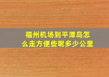 福州机场到平潭岛怎么走方便些呢多少公里